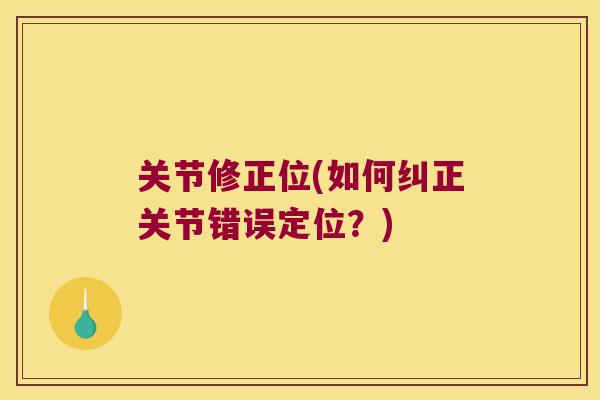 关节修正位(如何纠正关节错误定位？)