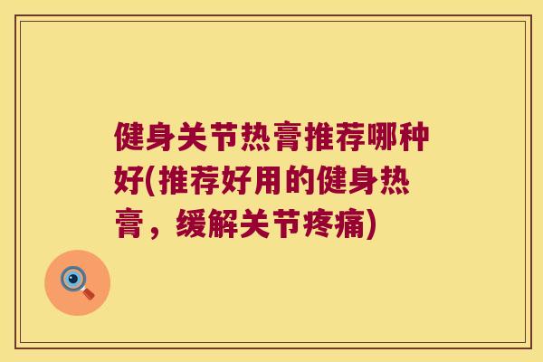 健身关节热膏推荐哪种好(推荐好用的健身热膏，缓解关节)