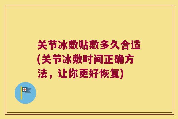 关节冰敷贴敷多久合适(关节冰敷时间正确方法，让你更好恢复)