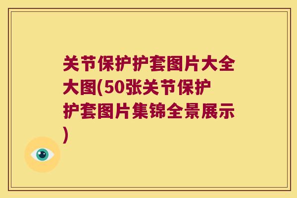关节保护护套图片大全大图(50张关节保护护套图片集锦全景展示) 关节保护护套图片大全大图(50张关节保护护套图片集锦全景展示)