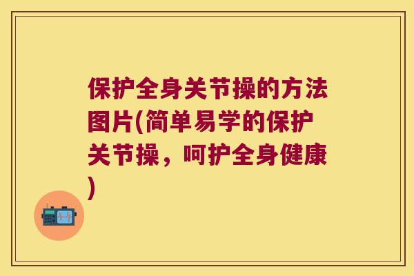 保护全身关节操的方法图片(简单易学的保护关节操,呵护全身健康) 保护全身关节操的方法图片(简单易学的保护关节操,呵护全身健康)