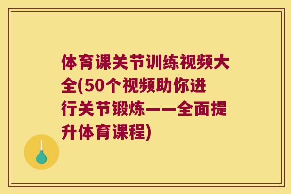 体育课关节训练视频大全(50个视频助你进行关节锻炼——全面提升体育课程) 体育课关节训练视频大全(50个视频助你进行关节锻炼——全面提升体育课程)