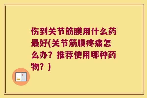 伤到关节筋膜用什么药好(关节筋膜怎么办？推荐使用哪种？)