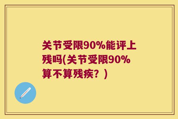 关节受限90%能评上残吗(关节受限90%算不算残疾？)