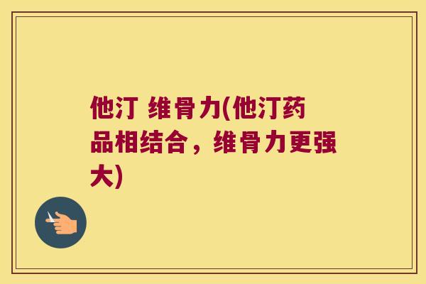 他汀 维骨力(他汀药品相结合，维骨力更强大)