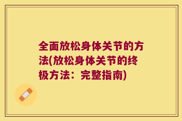 全面放松身体关节的方法(放松身体关节的终极方法：完整指南)