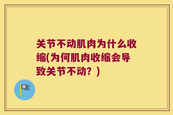 关节不动肌肉为什么收缩(为何肌肉收缩会导致关节不动?) 关节不动肌肉为什么收缩(为何肌肉收缩会导致关节不动?)
