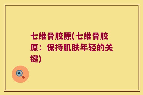 七维骨胶原(七维骨胶原：保持年轻的关键)