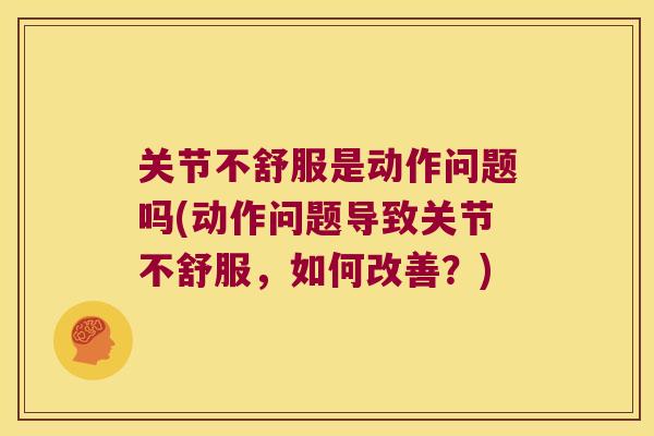 关节不舒服是动作问题吗(动作问题导致关节不舒服,如何改善?) 关节不舒服是动作问题吗(动作问题导致关节不舒服,如何改善?)