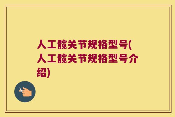 人工髋关节规格型号(人工髋关节规格型号介绍) 人工髋关节规格型号(人工髋关节规格型号介绍)