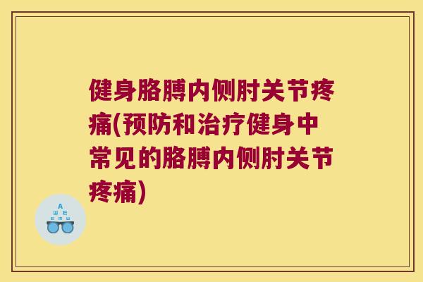 健身胳膊内侧肘关节(和健身中常见的胳膊内侧肘关节) 健身胳膊内侧肘关节(和健身中常见的胳膊内侧肘关节)