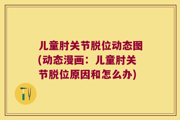 儿童肘关节脱位动态图(动态漫画:儿童肘关节脱位原因和怎么办) 儿童肘关节脱位动态图(动态漫画:儿童肘关节脱位原因和怎么办)