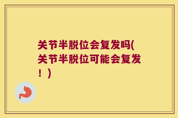 关节半脱位会复发吗(关节半脱位可能会复发！)