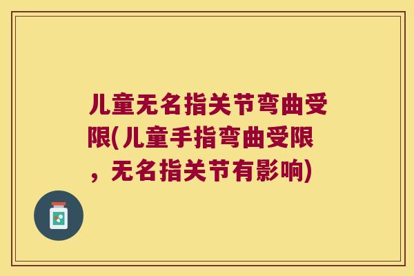 儿童无名指关节弯曲受限(儿童手指弯曲受限，无名指关节有影响)