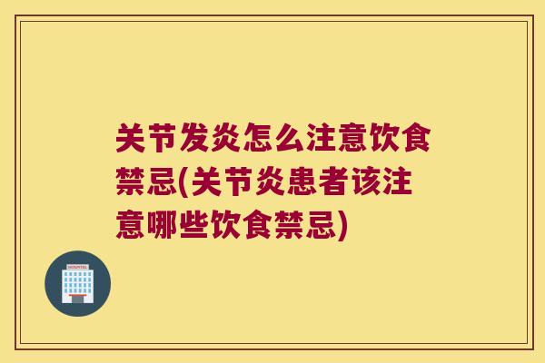 关节发炎怎么注意饮食禁忌(患者该注意哪些饮食禁忌) 关节发炎怎么注意饮食禁忌(患者该注意哪些饮食禁忌)