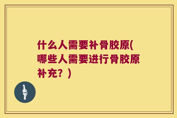 什么人需要补骨胶原(哪些人需要进行骨胶原补充?) 什么人需要补骨胶原(哪些人需要进行骨胶原补充?)