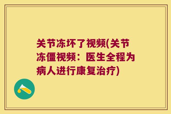 关节冻坏了视频(关节冻僵视频:医生全程为人进行康复) 关节冻坏了视频(关节冻僵视频:医生全程为人进行康复)