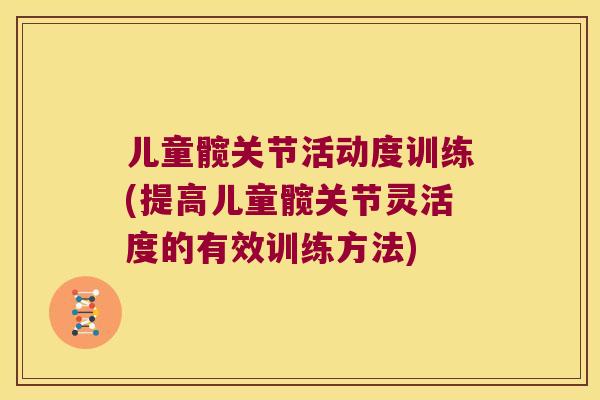 儿童髋关节活动度训练(提高儿童髋关节灵活度的有效训练方法) 儿童髋关节活动度训练(提高儿童髋关节灵活度的有效训练方法)