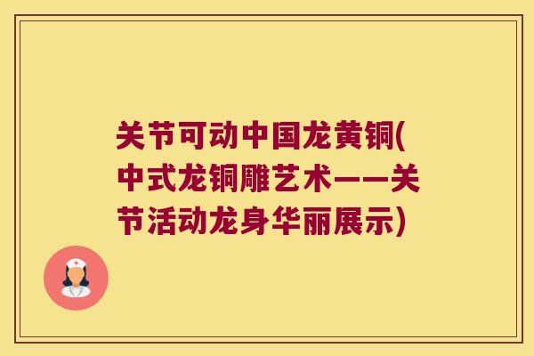 关节可动中国龙黄铜(中式龙铜雕艺术——关节活动龙身华丽展示) 关节可动中国龙黄铜(中式龙铜雕艺术——关节活动龙身华丽展示)