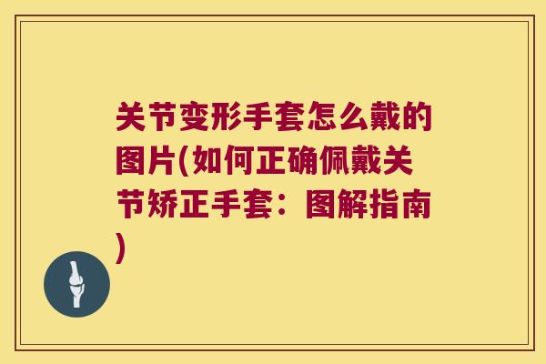 关节变形手套怎么戴的图片(如何正确佩戴关节矫正手套：图解指南)
