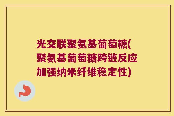 光交联聚氨基葡萄糖(聚氨基葡萄糖跨链反应加强纳米纤维稳定性)