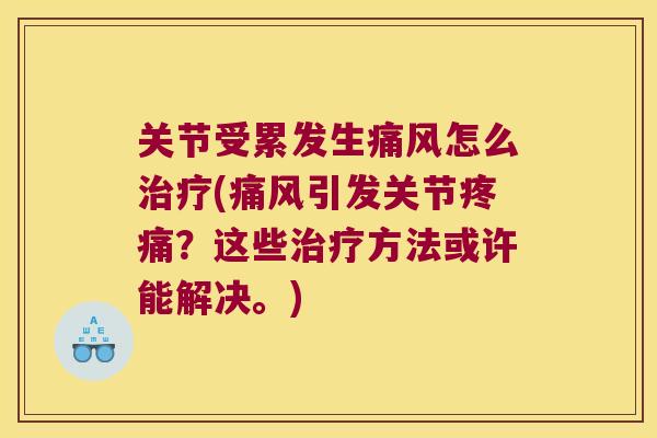 关节受累发生怎么(引发关节？这些方法或许能解决。)
