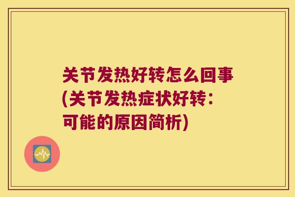 关节发热好转怎么回事(关节发热症状好转:可能的原因简析) 关节发热好转怎么回事(关节发热症状好转:可能的原因简析)