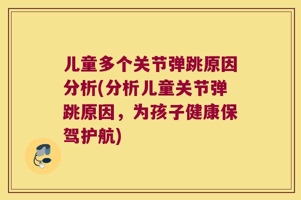 儿童多个关节弹跳原因分析(分析儿童关节弹跳原因,为孩子健康保驾护航) 儿童多个关节弹跳原因分析(分析儿童关节弹跳原因,为孩子健康保驾护航)