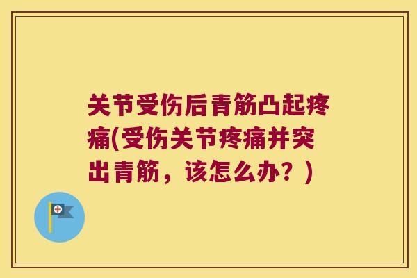关节受伤后青筋凸起(受伤关节并突出青筋，该怎么办？)