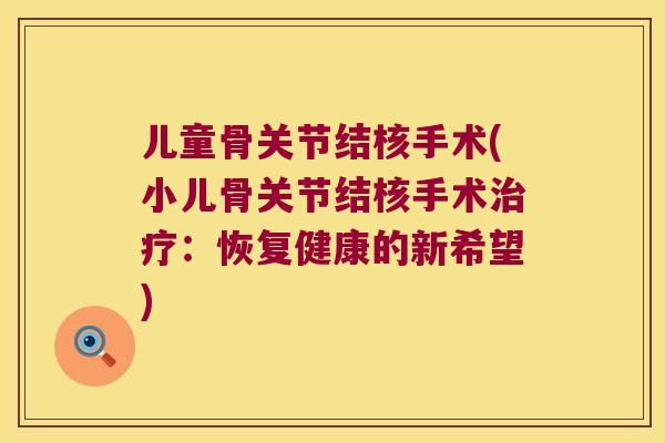 儿童骨关节结核手术(小儿骨关节结核手术:恢复健康的新希望) 儿童骨关节结核手术(小儿骨关节结核手术:恢复健康的新希望)