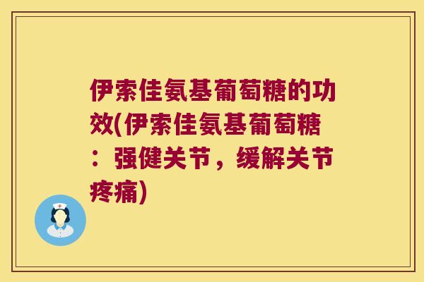 伊索佳氨基葡萄糖的功效(伊索佳氨基葡萄糖:强健关节,缓解关节) 伊索佳氨基葡萄糖的功效(伊索佳氨基葡萄糖:强健关节,缓解关节)