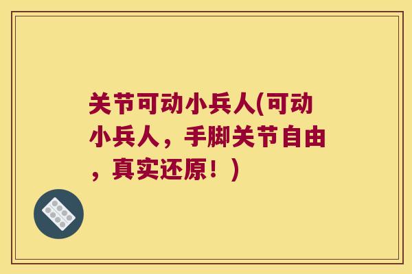 关节可动小兵人(可动小兵人，手脚关节自由，真实还原！)