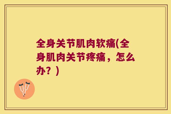 全身关节肌肉软痛(全身肌肉关节，怎么办？)