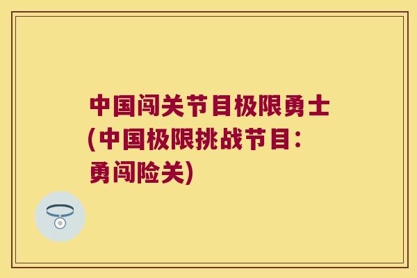 中国闯关节目极限勇士(中国极限挑战节目：勇闯险关)