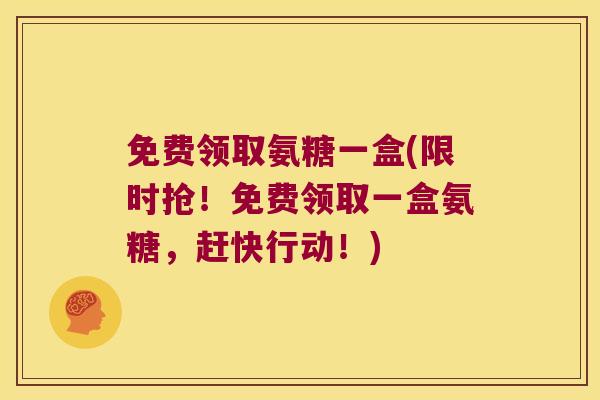 免费领取氨糖一盒(限时抢！免费领取一盒氨糖，赶快行动！)