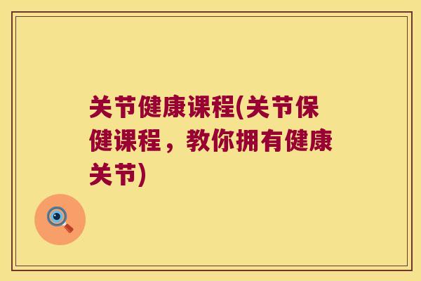 关节健康课程(关节保健课程，教你拥有健康关节)