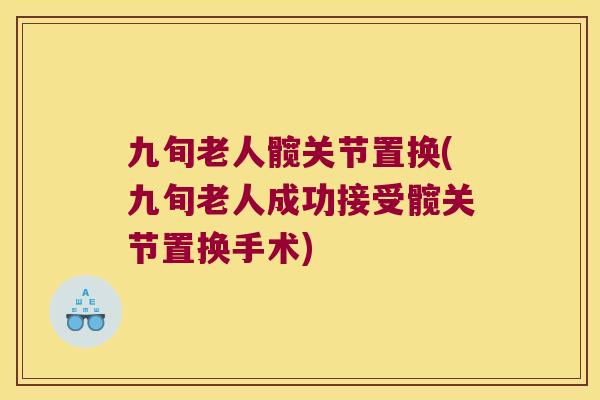 九旬老人髋关节置换(九旬老人成功接受髋关节置换手术) 九旬老人髋关节置换(九旬老人成功接受髋关节置换手术)