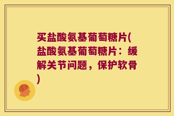 买盐酸氨基葡萄糖片(盐酸氨基葡萄糖片:缓解关节问题,保护软骨) 买盐酸氨基葡萄糖片(盐酸氨基葡萄糖片:缓解关节问题,保护软骨)