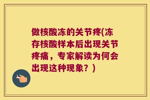 做核酸冻的关节疼(冻存核酸样本后出现关节,专家解读为何会出现这种现象?) 做核酸冻的关节疼(冻存核酸样本后出现关节,专家解读为何会出现这种现象?)
