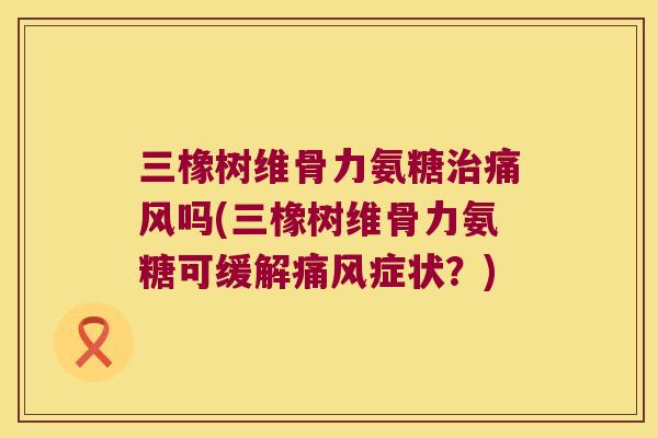 三橡树维骨力氨糖吗(三橡树维骨力氨糖可缓解症状？)
