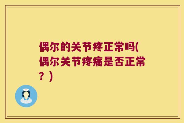 偶尔的关节疼正常吗(偶尔关节是否正常？)