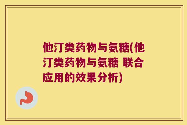 他汀类与氨糖(他汀类与氨糖 联合应用的效果分析) 他汀类与氨糖(他汀类与氨糖 联合应用的效果分析)