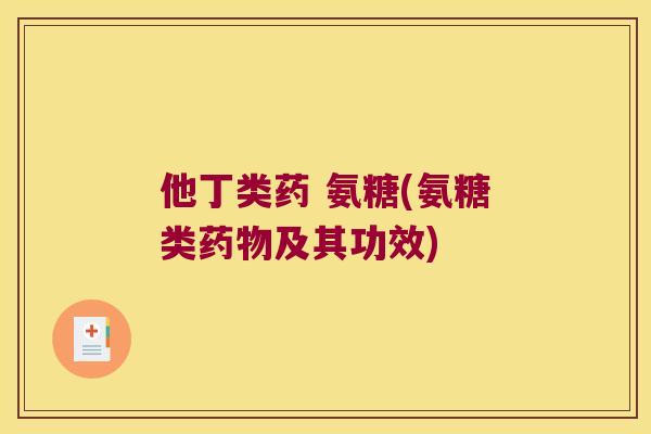 他丁类药 氨糖(氨糖类及其功效)