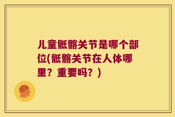 儿童骶髂关节是哪个部位(骶髂关节在人体哪里?重要吗?) 儿童骶髂关节是哪个部位(骶髂关节在人体哪里?重要吗?)