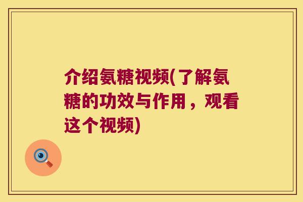 介绍氨糖视频(了解氨糖的功效与作用，观看这个视频)