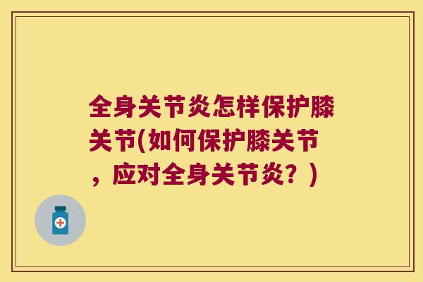 全身怎样保护膝关节(如何保护膝关节,应对全身?) 全身怎样保护膝关节(如何保护膝关节,应对全身?)