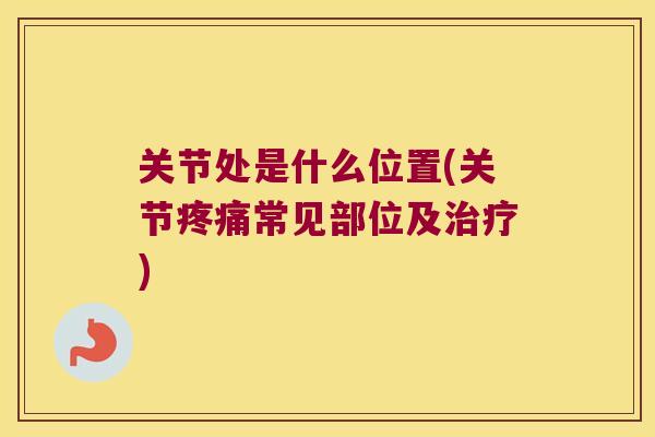 关节处是什么位置(关节常见部位及)
