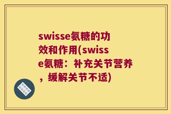 swisse氨糖的功效和作用(swisse氨糖：补充关节营养，缓解关节不适)
