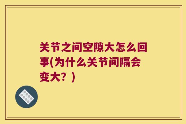 关节之间空隙大怎么回事(为什么关节间隔会变大？)