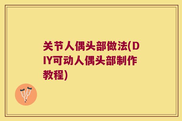 关节人偶头部做法(DIY可动人偶头部制作教程)